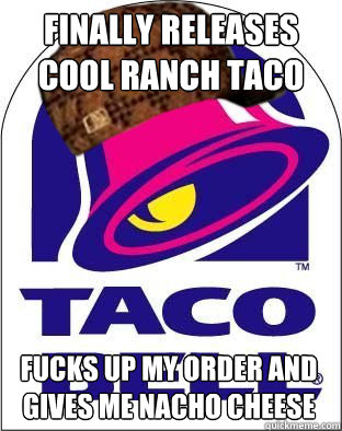 finally releases cool ranch taco fucks up my order and gives me nacho cheese - finally releases cool ranch taco fucks up my order and gives me nacho cheese  Scumbag Taco Bell