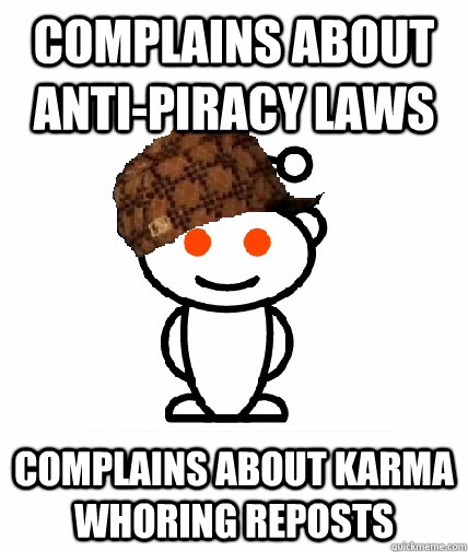 Complains about anti-piracy laws complains about karma whoring reposts  Scumbag Redditor