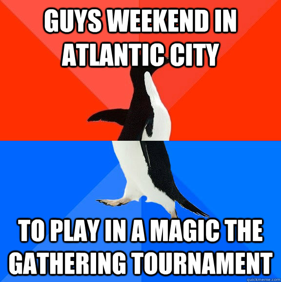 guys weekend in atlantic city to play in a magic the gathering tournament - guys weekend in atlantic city to play in a magic the gathering tournament  Socially Awesome Awkward Penguin