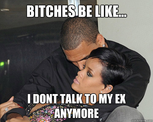 Bitches be like... i dont talk to my ex 
anymore - Bitches be like... i dont talk to my ex 
anymore  Misc