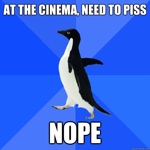 At the cinema, need to piss nope  Socially Awkward Penguin