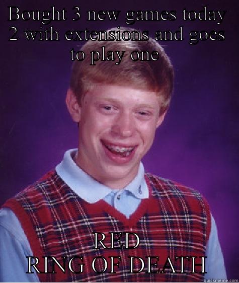 BOUGHT 3 NEW GAMES TODAY 2 WITH EXTENSIONS AND GOES TO PLAY ONE  RED RING OF DEATH Bad Luck Brian