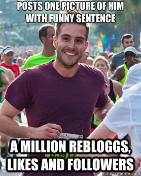 posts one picture of him with funny sentence a million rebloggs, likes and followers  Ridiculously photogenic guy