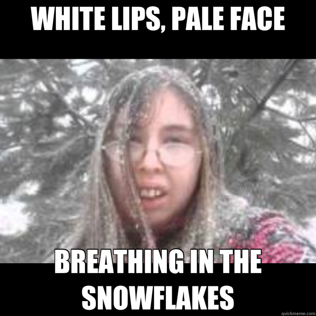 White Lips Pale Face Breathing In Snowflakes WHITE LIPS, PALE FACE BREATHING IN THE SNOWFLAKES - nicole337 - quickmeme