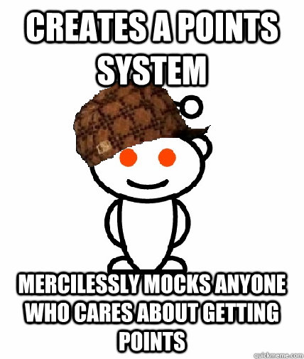 creates a points system mercilessly mocks anyone who cares about getting points  Scumbag Reddit