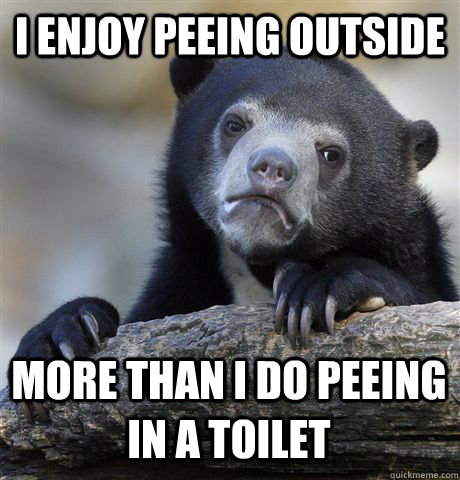 I enjoy peeing outside  More than I do peeing in a toilet  Confession Bear