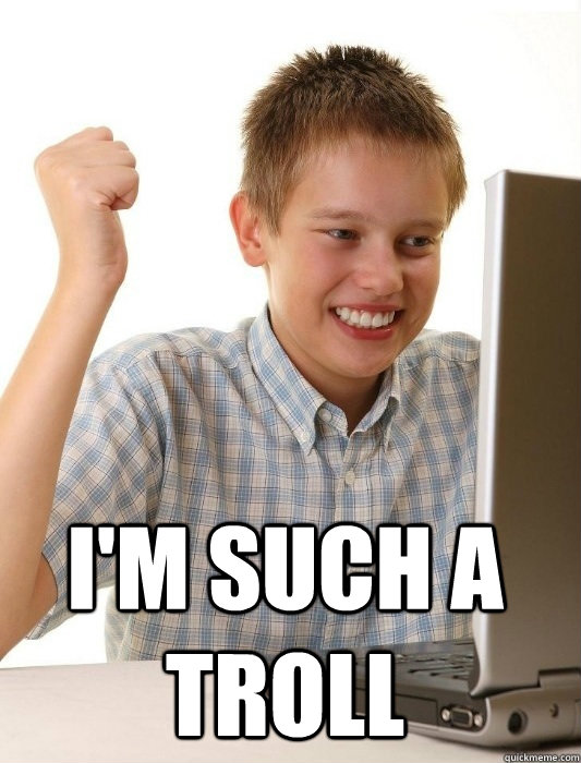  I'm such a troll  First Day on the Internet Kid