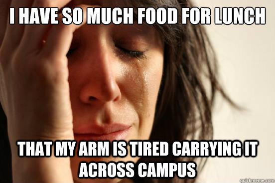 I Have so much food for lunch that my arm is tired carrying it across campus  First World Problems