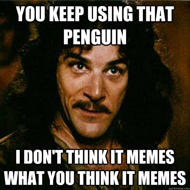 You keep using that penguin I don't think it memes what you think it memes  Inigo Montoya