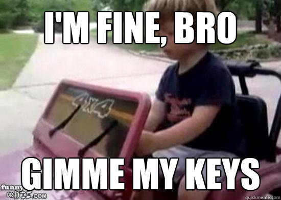 i'm fine, bro gimme my keys - i'm fine, bro gimme my keys  Drunk driving baby