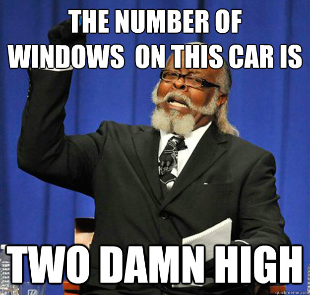 The Number of
Windows  on This car is  two damn HIGH  Jimmy McMillan