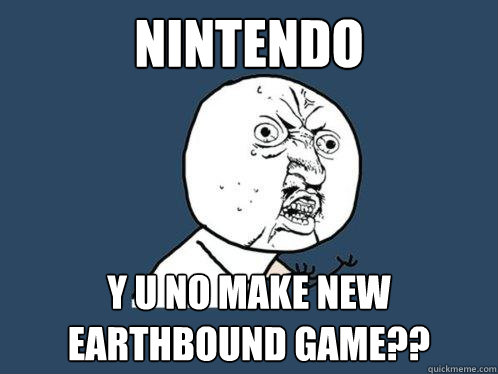 nintendo y u no make new earthbound game??  Y U No
