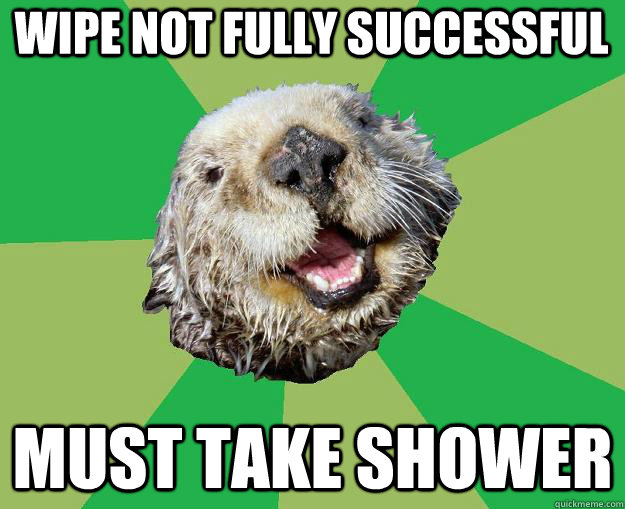 wipe not fully successful Must take shower  OCD Otter