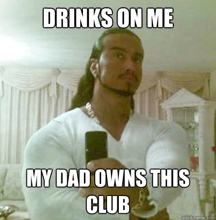 drinks on me my dad owns this club - drinks on me my dad owns this club  Misc