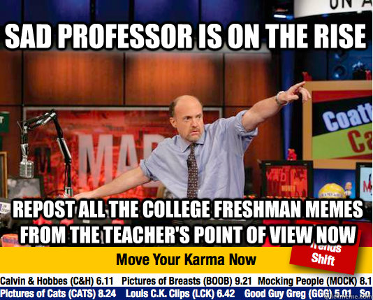 sad professor is on the rise repost all the college freshman memes from the teacher's point of view now  Mad Karma with Jim Cramer