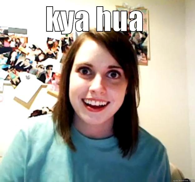 what happened! - KYA HUA  Overly Attached Girlfriend