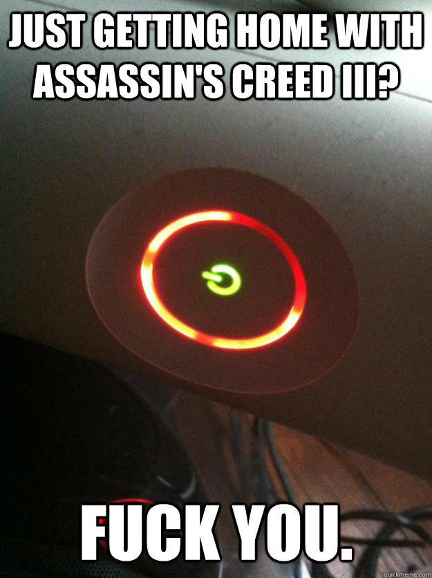 just getting home with assassin's creed III? fuck you. - just getting home with assassin's creed III? fuck you.  Misc