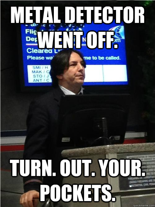 Metal detector went off. TURN. OUT. YOUR. POCKETS.   Air Snape