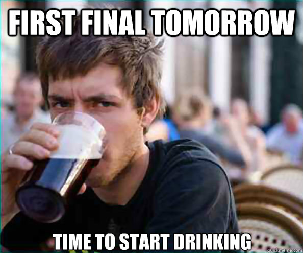 First final tomorrow Time to start drinking  Lazy College Senior