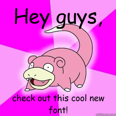 Hey guys, check out this cool new font!  Slowpoke