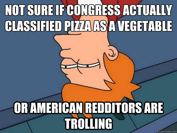 not sure if congress actually classified pizza as a vegetable or american redditors are trolling - not sure if congress actually classified pizza as a vegetable or american redditors are trolling  Australian Redditor