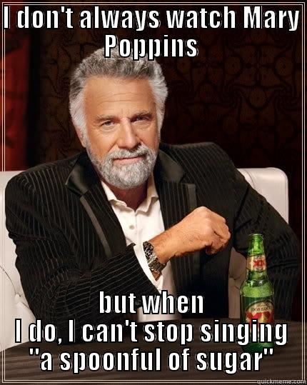 I DON'T ALWAYS WATCH MARY POPPINS BUT WHEN I DO, I CAN'T STOP SINGING 