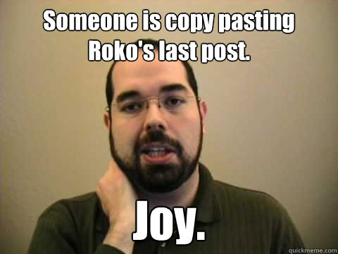 Someone is copy pasting Roko's last post.  Joy.   Frustrated Lesswrong Guy