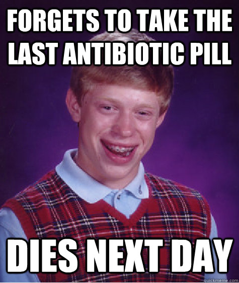 Forgets to take the last antibiotic pill dies next day  Bad Luck Brian
