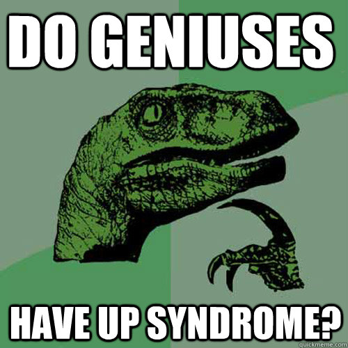 Do Geniuses Have Up Syndrome?  Philosoraptor