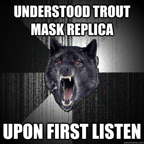 understood trout mask replica upon first listen  Insanity Wolf