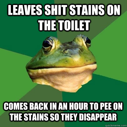Leaves shit stains on the toilet  comes back in an hour to pee on the stains so they disappear  Foul Bachelor Frog