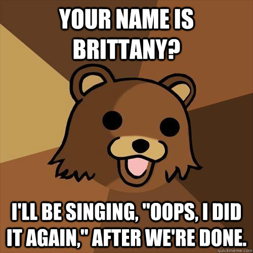 Your name is Brittany? I'll be singing, 