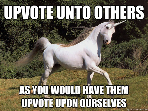 upvote unto others as you would have them upvote upon ourselves  Upvoting unicorn