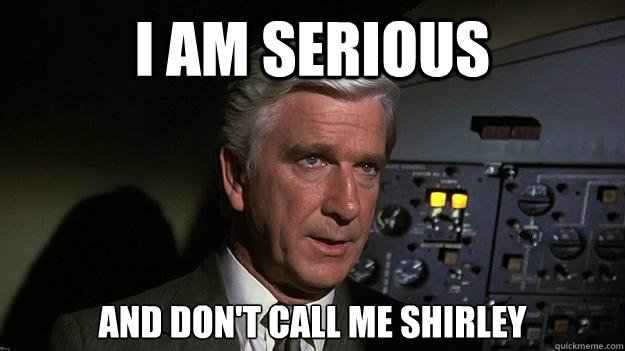 i am serious and don't call me shirley - i am serious and don't call me shirley  dont call me shirley airplane