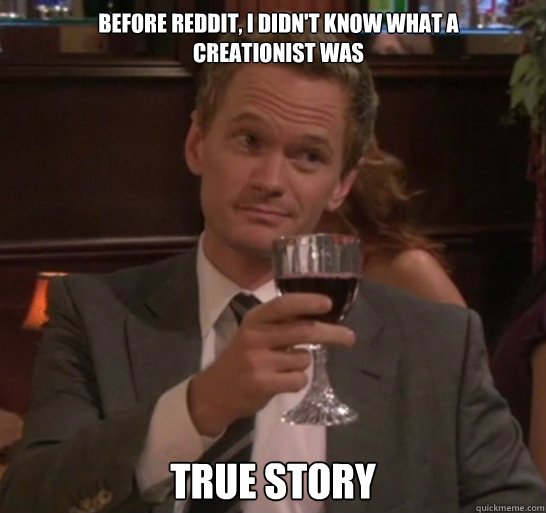 true story before reddit, i didn't know what a creationist was  
