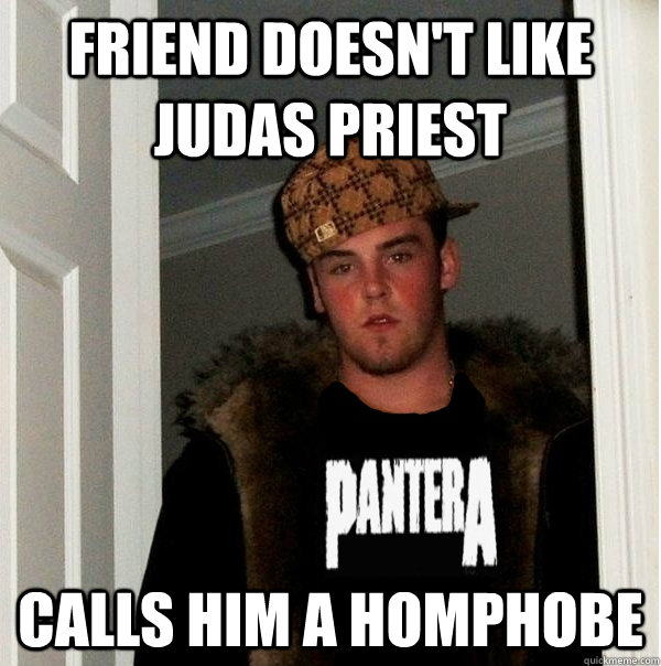 friend doesn't like judas priest calls him a homphobe  Scumbag Metalhead