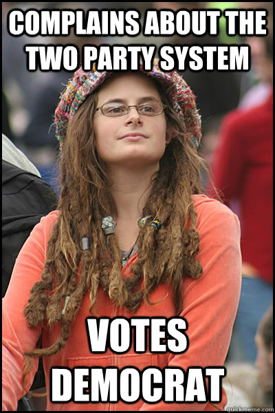 Complains about the two party system votes democrat  College Liberal
