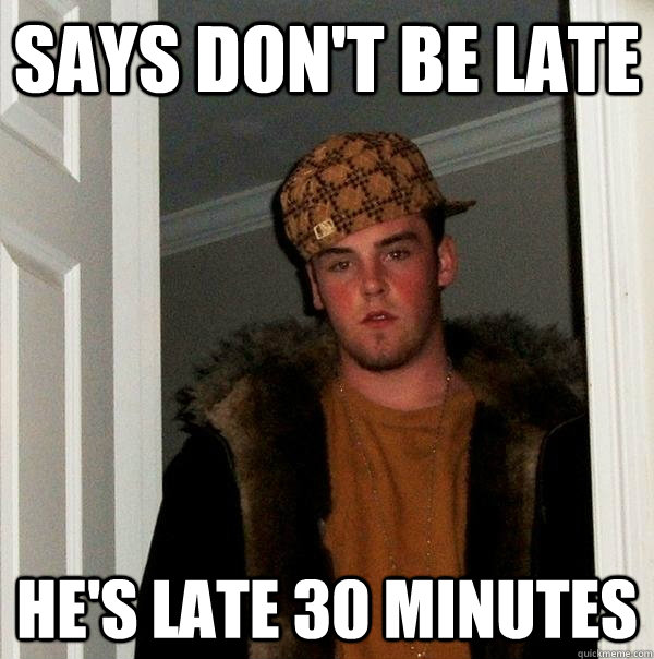 says don't be late he's late 30 minutes - says don't be late he's late 30 minutes  Scumbag Steve
