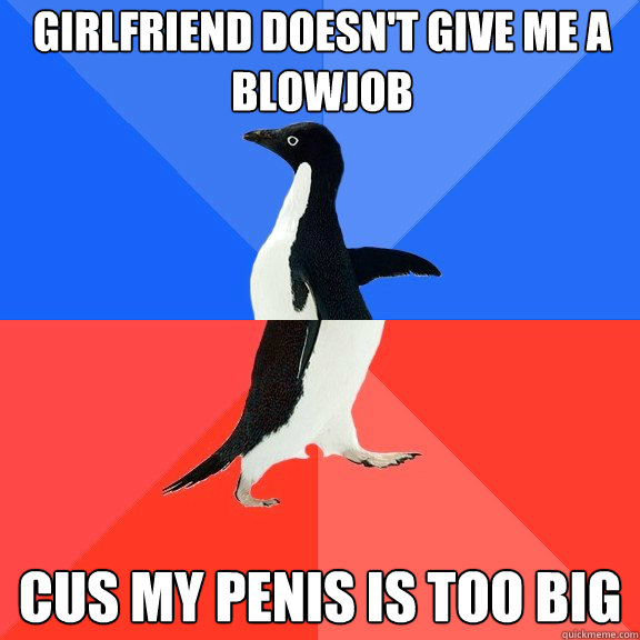 Girlfriend Doesn't give me a blowjob Cus my penis is too big  Socially Awkward Awesome Penguin