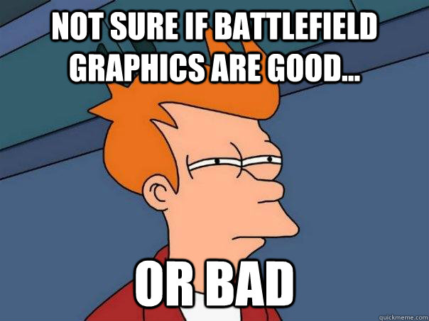not sure if battlefield graphics are good... or bad  Futurama Fry