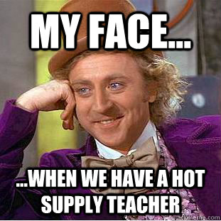 my face... ...when we have a hot supply teacher Caption 3 goes here  Condescending Wonka