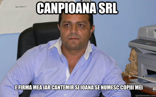 CANPIOANA SRL e firma mea iar cantemir si ioana se numesc copiii mei  Omul de Afaceri Rrom