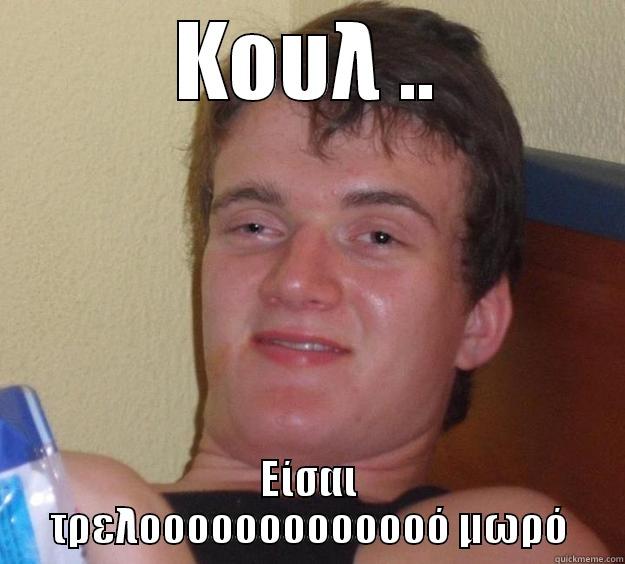 ΚΟΥΛ .. ΕΊΣΑΙ ΤΡΕΛΟΟΟΟΟΟΟΟΟΟΟΟΌ ΜΩΡΌ 10 Guy
