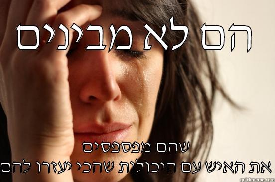 הם לא מבינים שהם מפספסים את האיש עם היכולות שהכי יעזרו להם First World Problems