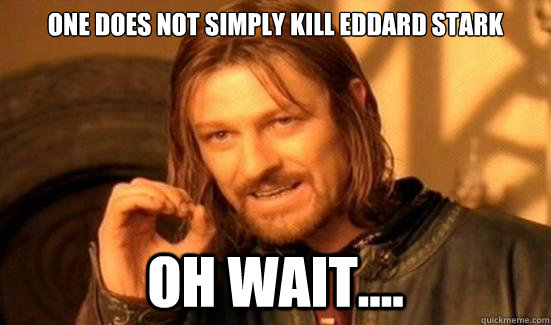 One Does Not Simply kill Eddard Stark Oh wait....  Boromir