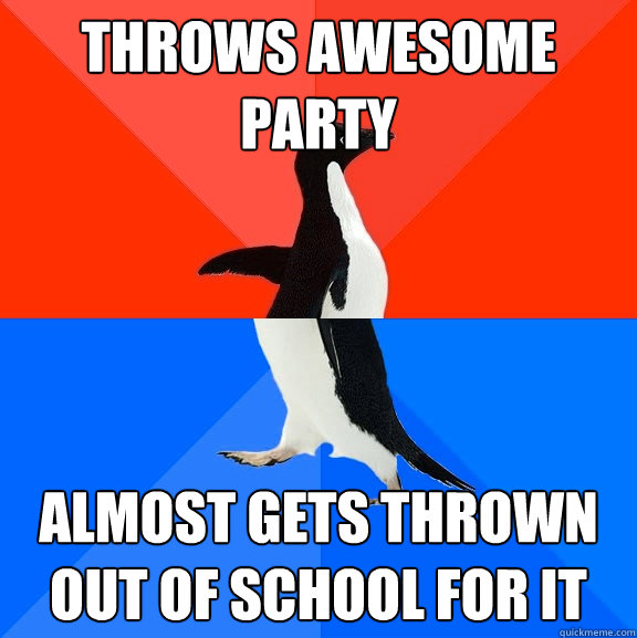 Throws awesome party almost gets thrown out of school for it - Throws awesome party almost gets thrown out of school for it  Socially Awesome Awkward Penguin
