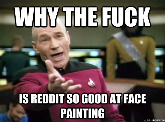 Why the fuck Is reddit so good at face painting  Annoyed Picard HD