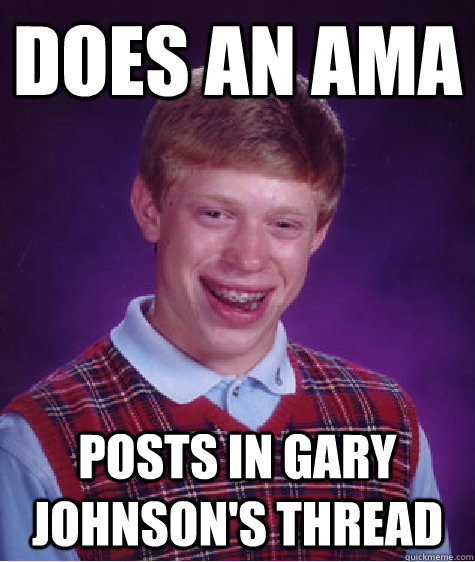 Does an AMA Posts in Gary Johnson's thread - Does an AMA Posts in Gary Johnson's thread  Bad Luck Brian