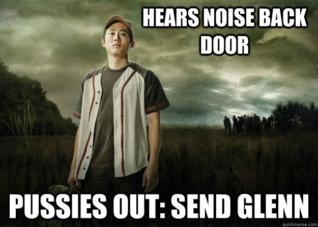 Hears noise back door pussies out: send Glenn  Walking Dead Glenn