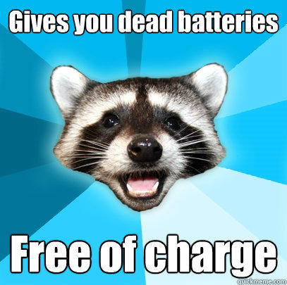 Gives you dead batteries Free of charge  Lame Pun Coon